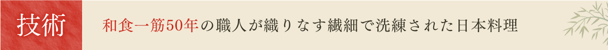 技術　和食一筋50年の職人が織りなす繊細で洗練された日本料理