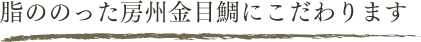 脂ののった房州金目鯛にこだわります