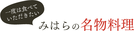 一度はたべていただきたい、みはらの名物料理